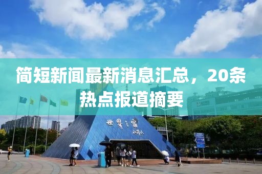 簡(jiǎn)短新聞最新消息匯總，20條熱點(diǎn)報(bào)道摘要