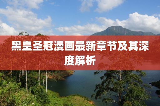 黑皇圣冠漫畫最新章節(jié)及其深度解析