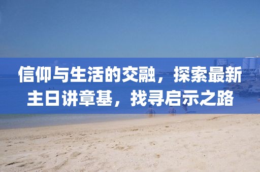 信仰與生活的交融，探索最新主日講章基，找尋啟示之路