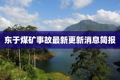 東于煤礦事故最新更新消息簡報