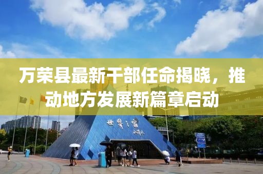 萬(wàn)榮縣最新干部任命揭曉，推動(dòng)地方發(fā)展新篇章啟動(dòng)