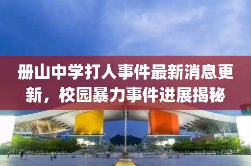 冊山中學打人事件最新消息更新，校園暴力事件進展揭秘