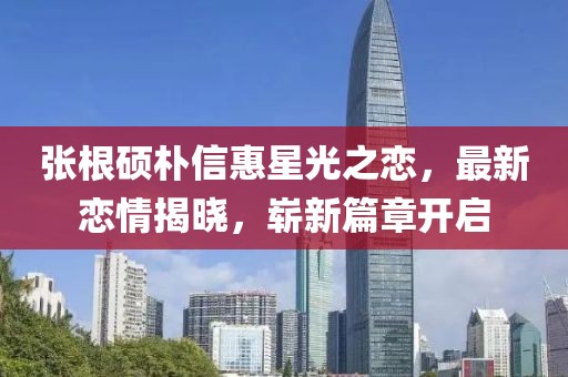 張根碩樸信惠星光之戀，最新戀情揭曉，嶄新篇章開啟