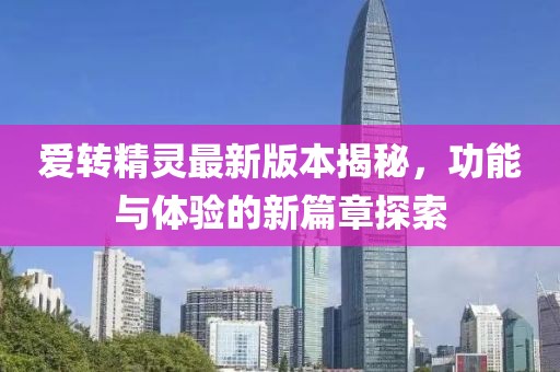 愛轉(zhuǎn)精靈最新版本揭秘，功能與體驗(yàn)的新篇章探索