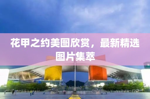花甲之約美圖欣賞，最新精選圖片集萃