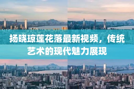 揚曉瓊蓮花落最新視頻，傳統(tǒng)藝術的現(xiàn)代魅力展現(xiàn)
