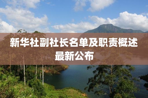 新華社副社長(zhǎng)名單及職責(zé)概述最新公布