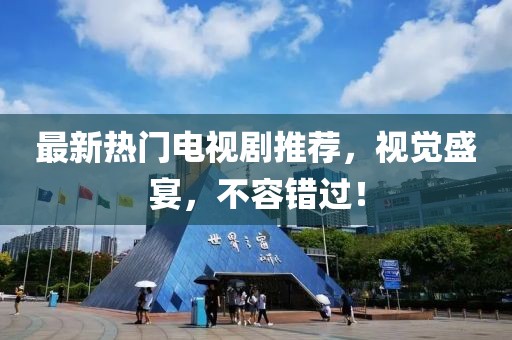 最新熱門電視劇推薦，視覺盛宴，不容錯過！