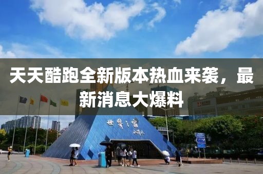 天天酷跑全新版本熱血來襲，最新消息大爆料
