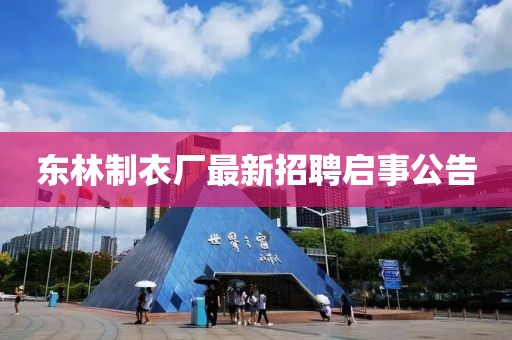 東林制衣廠最新招聘啟事公告