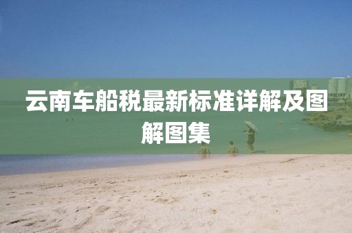云南車船稅最新標(biāo)準(zhǔn)詳解及圖解圖集