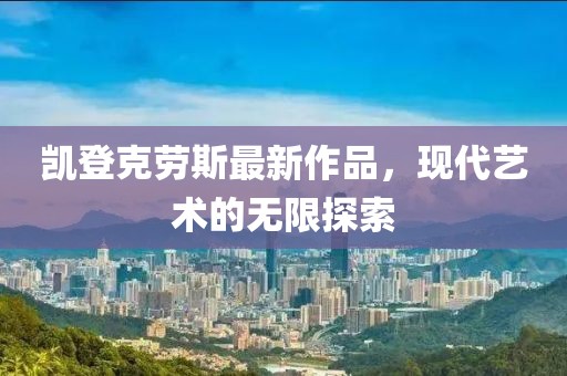 凱登克勞斯最新作品，現(xiàn)代藝術(shù)的無限探索