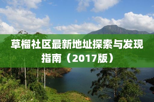 草榴社區(qū)最新地址探索與發(fā)現(xiàn)指南（2017版）