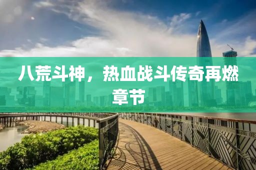 八荒斗神，熱血戰(zhàn)斗傳奇再燃章節(jié)