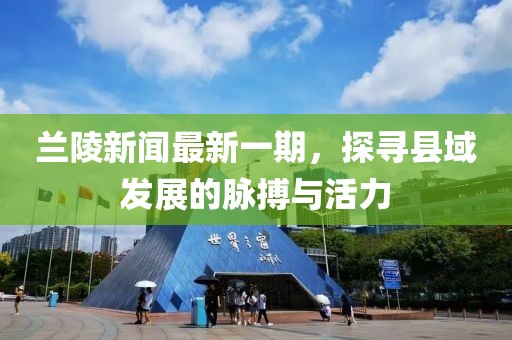 蘭陵新聞最新一期，探尋縣域發(fā)展的脈搏與活力