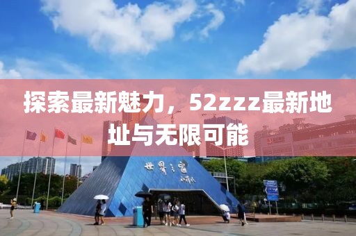 探索最新魅力，52zzz最新地址與無限可能