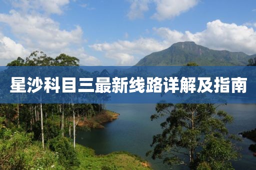 星沙科目三最新線路詳解及指南
