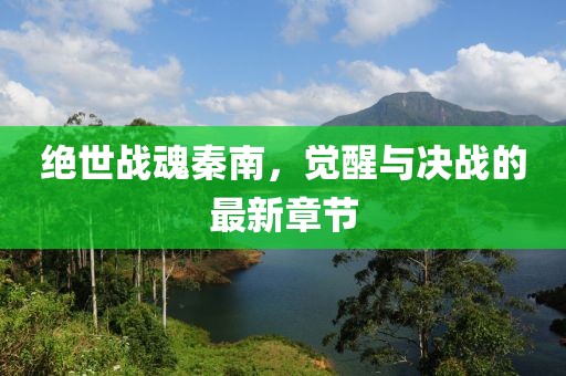 絕世戰(zhàn)魂秦南，覺醒與決戰(zhàn)的最新章節(jié)