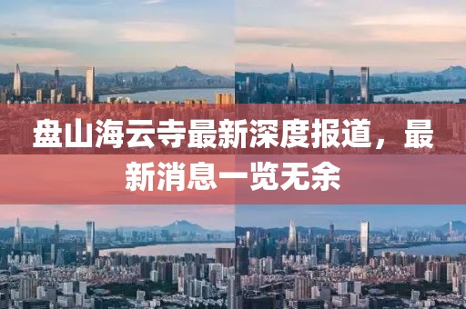盤山海云寺最新深度報(bào)道，最新消息一覽無(wú)余