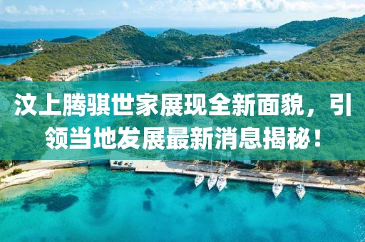 汶上騰騏世家展現(xiàn)全新面貌，引領(lǐng)當(dāng)?shù)匕l(fā)展最新消息揭秘！