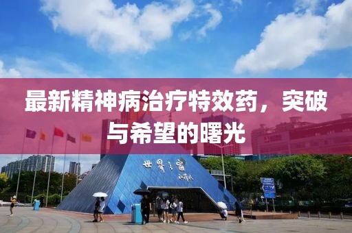 最新精神病治療特效藥，突破與希望的曙光