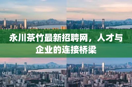 永川茶竹最新招聘網(wǎng)，人才與企業(yè)的連接橋梁