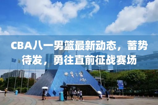 CBA八一男籃最新動態(tài)，蓄勢待發(fā)，勇往直前征戰(zhàn)賽場