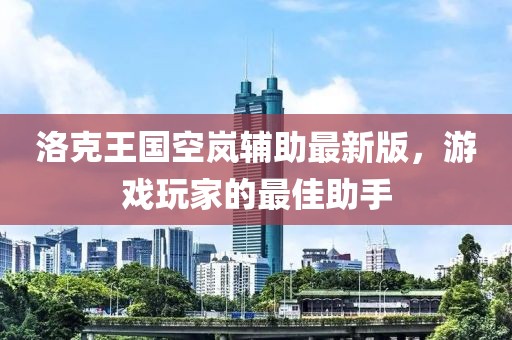 洛克王國空嵐輔助最新版，游戲玩家的最佳助手