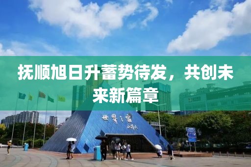 撫順旭日升蓄勢待發(fā)，共創(chuàng)未來新篇章
