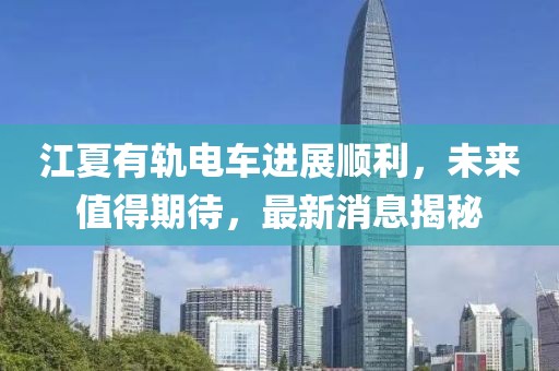 江夏有軌電車進展順利，未來值得期待，最新消息揭秘