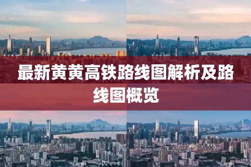 最新黃黃高鐵路線圖解析及路線圖概覽