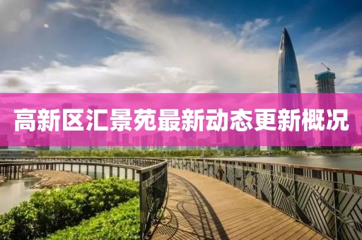 高新區(qū)匯景苑最新動(dòng)態(tài)更新概況