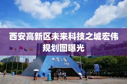 西安高新區(qū)未來科技之城宏偉規(guī)劃圖曝光