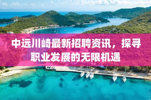 中遠川崎最新招聘資訊，探尋職業(yè)發(fā)展的無限機遇