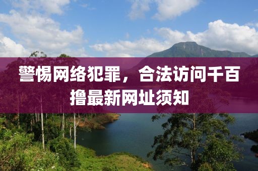 警惕網(wǎng)絡(luò)犯罪，合法訪問(wèn)千百擼最新網(wǎng)址須知