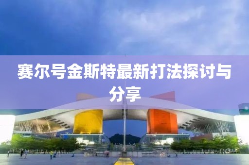 賽爾號(hào)金斯特最新打法探討與分享