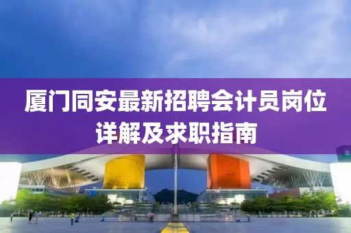 廈門同安最新招聘會(huì)計(jì)員崗位詳解及求職指南