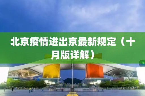 北京疫情進(jìn)出京最新規(guī)定（十月版詳解）