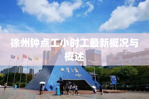 徐州鐘點(diǎn)工小時(shí)工最新概況與概述