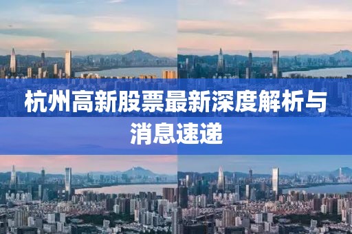 杭州高新股票最新深度解析與消息速遞