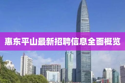 惠東平山最新招聘信息全面概覽