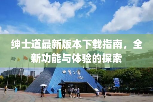 紳士道最新版本下載指南，全新功能與體驗的探索
