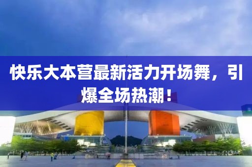 快樂大本營(yíng)最新活力開場(chǎng)舞，引爆全場(chǎng)熱潮！