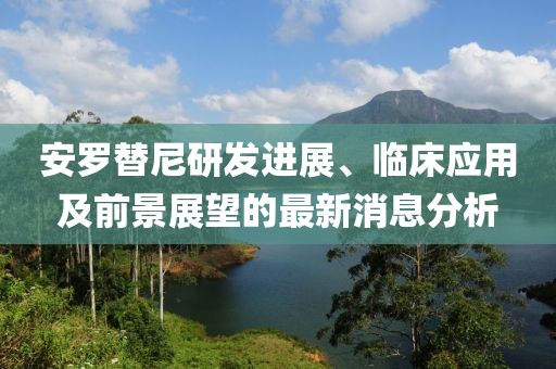 安羅替尼研發(fā)進(jìn)展、臨床應(yīng)用及前景展望的最新消息分析