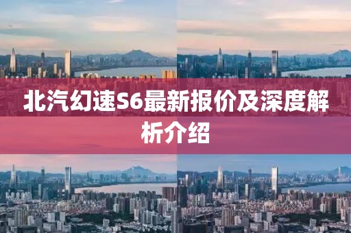 北汽幻速S6最新報(bào)價(jià)及深度解析介紹