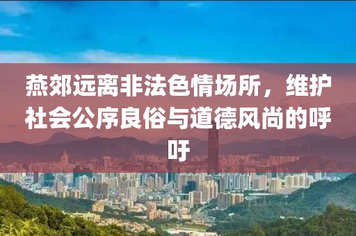 燕郊遠(yuǎn)離非法色情場(chǎng)所，維護(hù)社會(huì)公序良俗與道德風(fēng)尚的呼吁