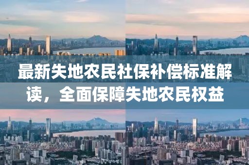 最新失地農(nóng)民社保補(bǔ)償標(biāo)準(zhǔn)解讀，全面保障失地農(nóng)民權(quán)益