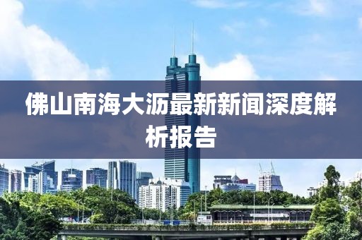 佛山南海大瀝最新新聞深度解析報(bào)告