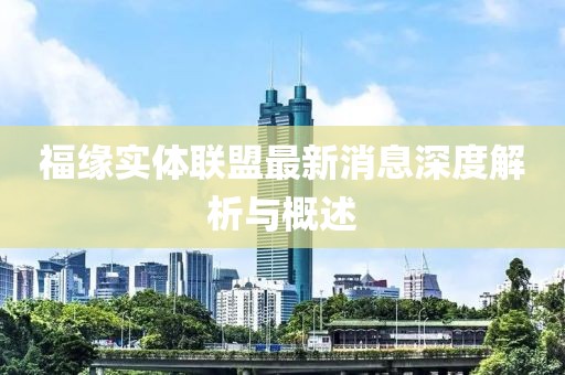 福緣實體聯(lián)盟最新消息深度解析與概述