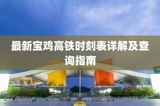 最新寶雞高鐵時(shí)刻表詳解及查詢指南